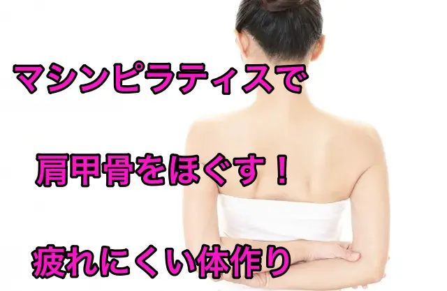 マシンピラティスで肩甲骨をほぐす!疲れにくい体作り