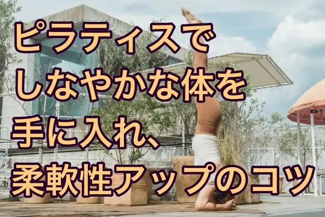 ピラティスでしなやかな体を手に入れ、柔軟性アップのコツ
