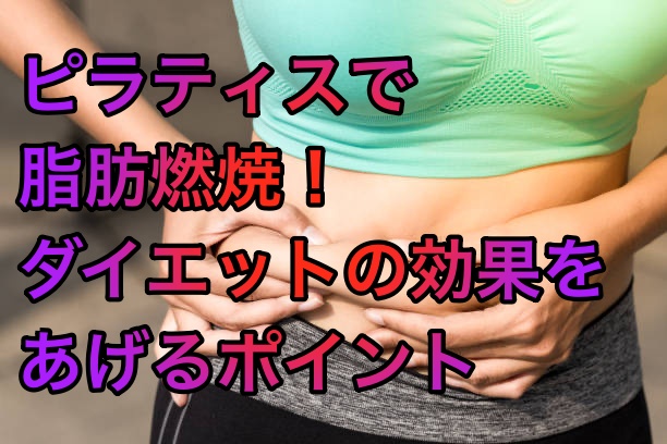 ピラティスで脂肪燃焼！ダイエットの効果をあげるポイント